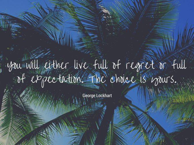 You will either live full of regret or